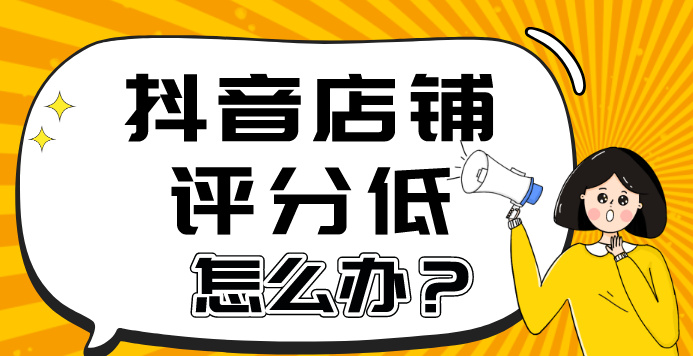 抖音店铺评分低怎么办？怎么解决掉分问题？